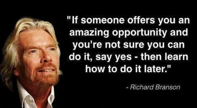 Si quelqu'un vous offre une opportunité extraordinaire et que vous n'êtes pas sûr de pouvoir le faire, dites oui, puis apprenez comment le faire plus tard.